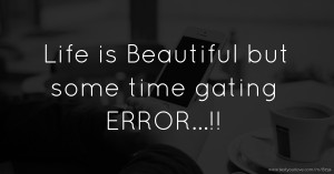 Life is Beautiful but some time gating ERROR...!!