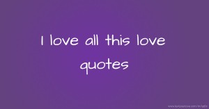 I love all this love quotes