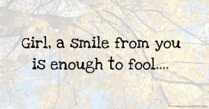 Girl, a smile from you is enough to fool....