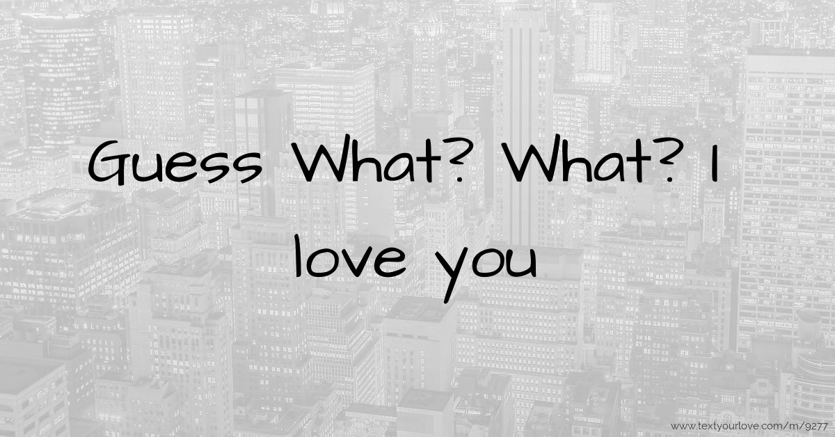 Guess What? What? I love you | Message by