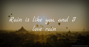 Rain is like you, and I love rain.