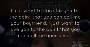 I just want to care for you to the point that you can call me your boyfriend. I just want to love you to the point that you can call me your lover.